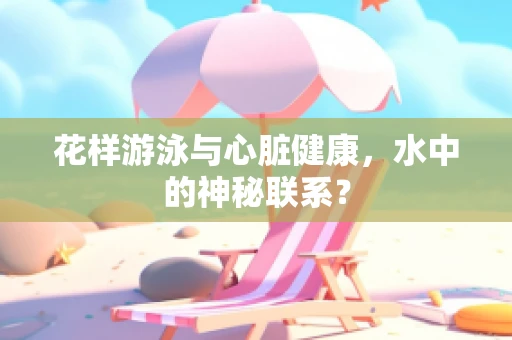 花样游泳与心脏健康，水中的神秘联系？