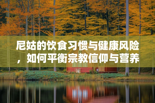 尼姑的饮食习惯与健康风险，如何平衡宗教信仰与营养需求？