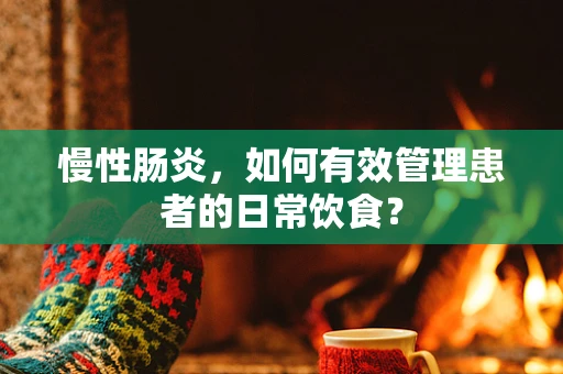 慢性肠炎，如何有效管理患者的日常饮食？