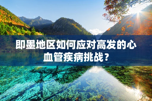即墨地区如何应对高发的心血管疾病挑战？