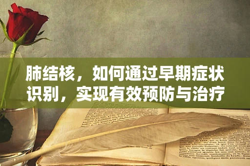 肺结核，如何通过早期症状识别，实现有效预防与治疗？