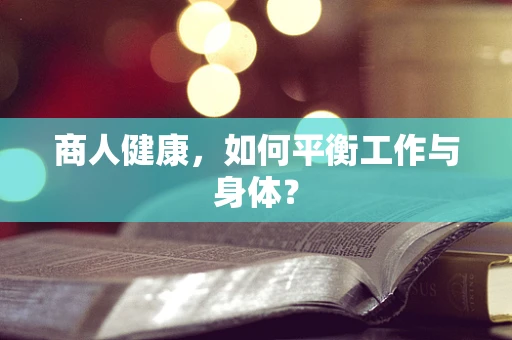 商人健康，如何平衡工作与身体？