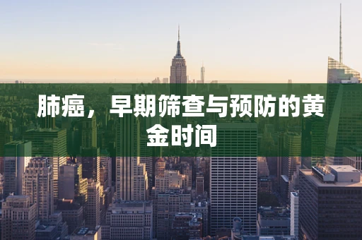 肺癌，早期筛查与预防的黄金时间