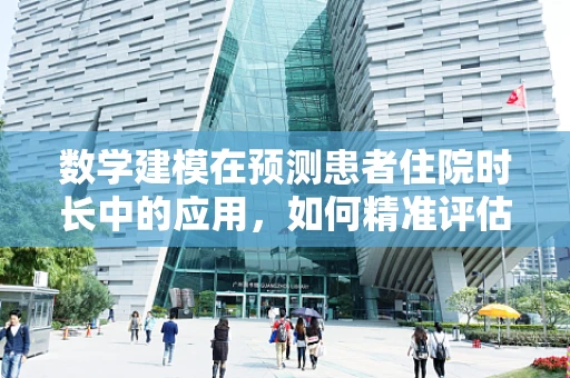 数学建模在预测患者住院时长中的应用，如何精准评估？