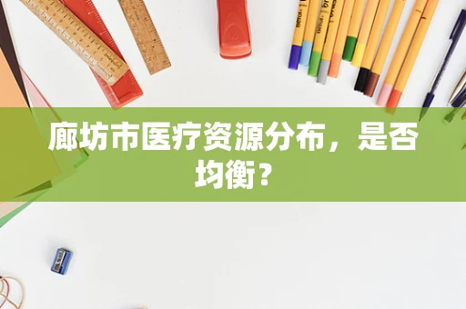 廊坊市医疗资源分布，是否均衡？
