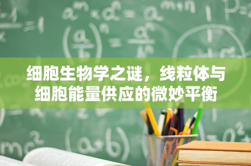 细胞生物学之谜，线粒体与细胞能量供应的微妙平衡