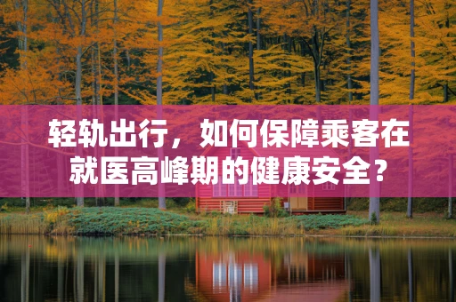 轻轨出行，如何保障乘客在就医高峰期的健康安全？