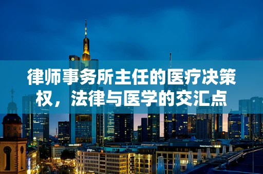 律师事务所主任的医疗决策权，法律与医学的交汇点