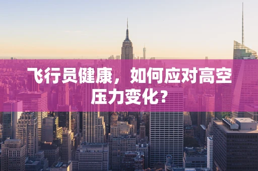 飞行员健康，如何应对高空压力变化？