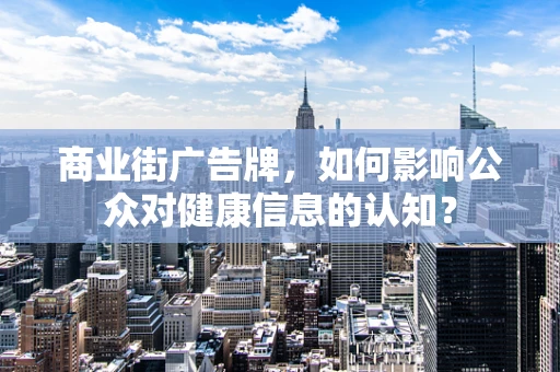 商业街广告牌，如何影响公众对健康信息的认知？