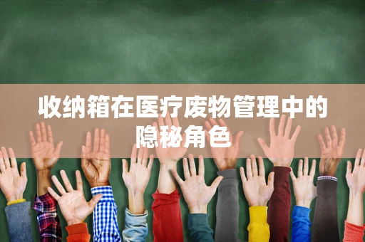 收纳箱在医疗废物管理中的隐秘角色