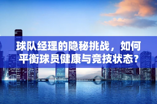 球队经理的隐秘挑战，如何平衡球员健康与竞技状态？