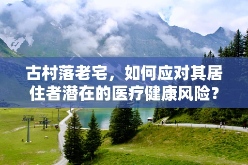 古村落老宅，如何应对其居住者潜在的医疗健康风险？