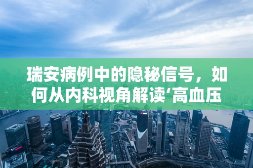 瑞安病例中的隐秘信号，如何从内科视角解读‘高血压与心血管健康’的关联？