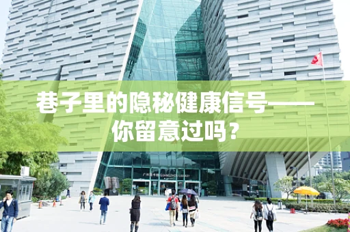 巷子里的隐秘健康信号——你留意过吗？