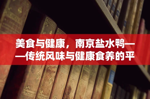 美食与健康，南京盐水鸭——传统风味与健康食养的平衡之道？