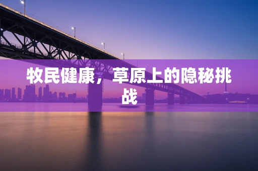 牧民健康，草原上的隐秘挑战
