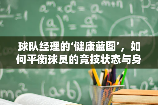 球队经理的‘健康蓝图’，如何平衡球员的竞技状态与身体健康？