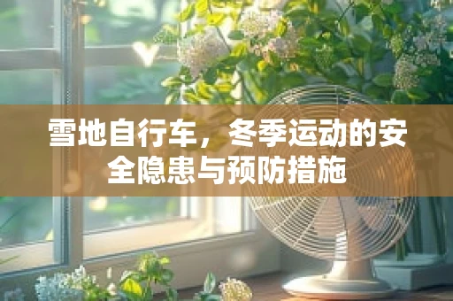 雪地自行车，冬季运动的安全隐患与预防措施