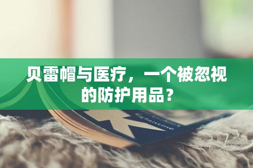 贝雷帽与医疗，一个被忽视的防护用品？