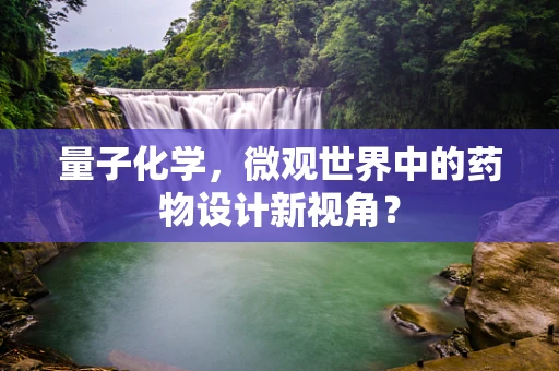 量子化学，微观世界中的药物设计新视角？