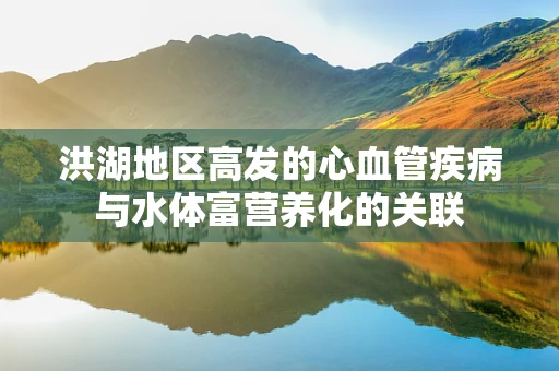 洪湖地区高发的心血管疾病与水体富营养化的关联