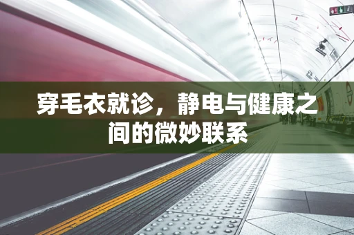 穿毛衣就诊，静电与健康之间的微妙联系