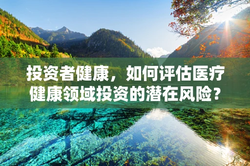 投资者健康，如何评估医疗健康领域投资的潜在风险？