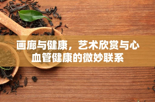 画廊与健康，艺术欣赏与心血管健康的微妙联系