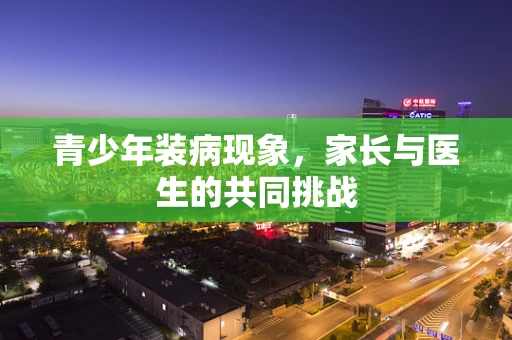 青少年装病现象，家长与医生的共同挑战