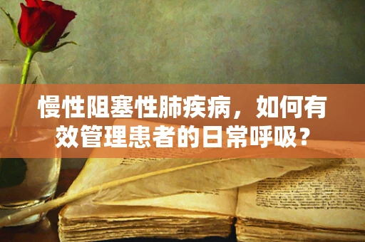 慢性阻塞性肺疾病，如何有效管理患者的日常呼吸？