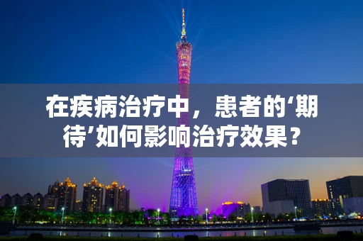 在疾病治疗中，患者的‘期待’如何影响治疗效果？