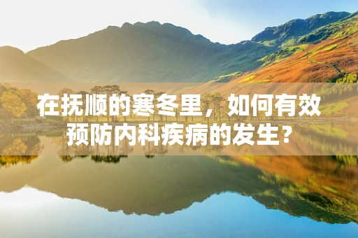在抚顺的寒冬里，如何有效预防内科疾病的发生？