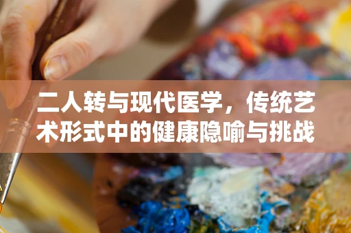 二人转与现代医学，传统艺术形式中的健康隐喻与挑战