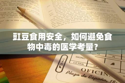 豇豆食用安全，如何避免食物中毒的医学考量？