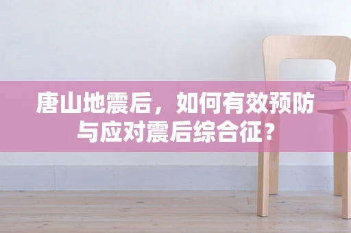 唐山地震后，如何有效预防与应对震后综合征？