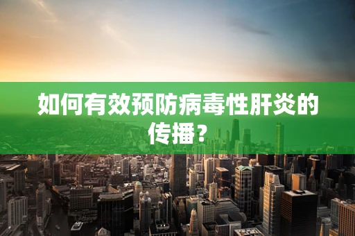 如何有效预防病毒性肝炎的传播？