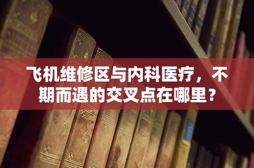 飞机维修区与内科医疗，不期而遇的交叉点在哪里？