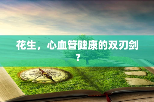 花生，心血管健康的双刃剑？