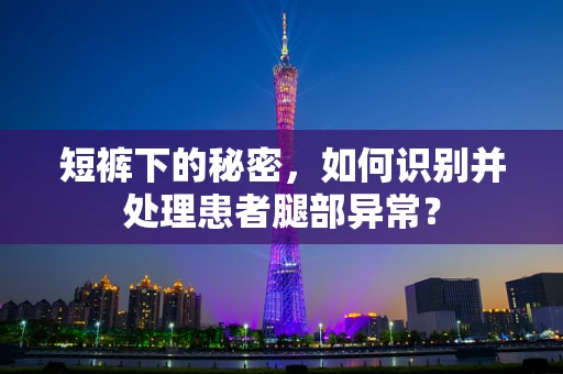 短裤下的秘密，如何识别并处理患者腿部异常？