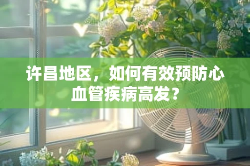 许昌地区，如何有效预防心血管疾病高发？