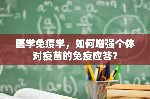 医学免疫学，如何增强个体对疫苗的免疫应答？