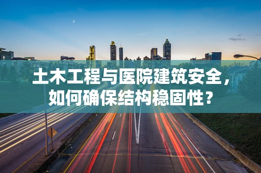 土木工程与医院建筑安全，如何确保结构稳固性？