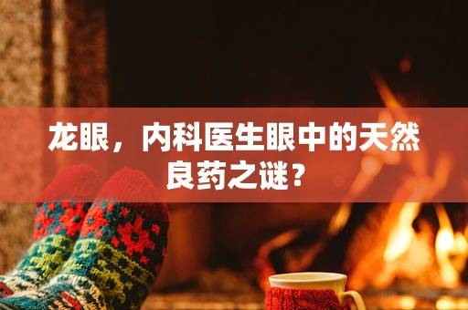 龙眼，内科医生眼中的天然良药之谜？