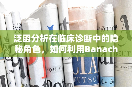 泛函分析在临床诊断中的隐秘角色，如何利用Banach空间理论优化患者数据管理？
