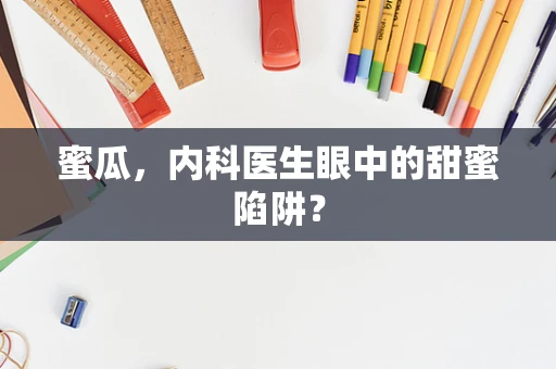 蜜瓜，内科医生眼中的甜蜜陷阱？