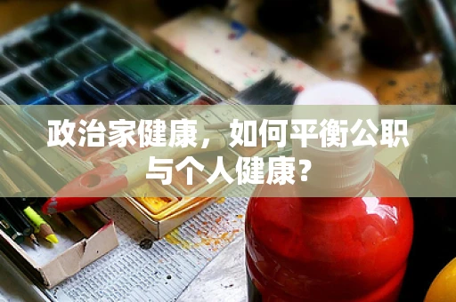 政治家健康，如何平衡公职与个人健康？