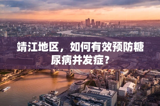 靖江地区，如何有效预防糖尿病并发症？