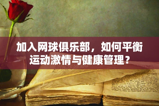 加入网球俱乐部，如何平衡运动激情与健康管理？