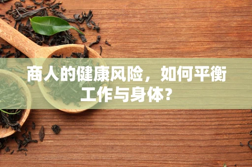 商人的健康风险，如何平衡工作与身体？